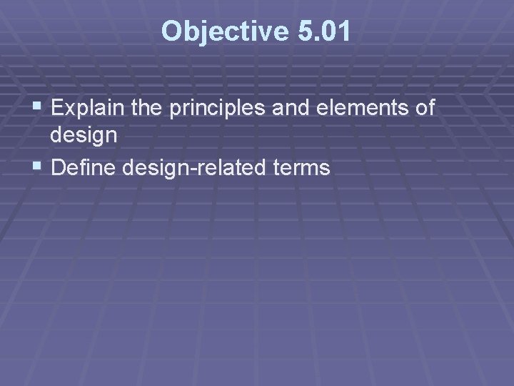 Objective 5. 01 § Explain the principles and elements of design § Define design-related