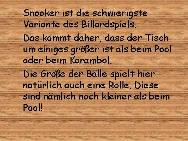 Snooker ist die schwierigste Variante des Billardspiels. Das kommt daher, dass der Tisch um