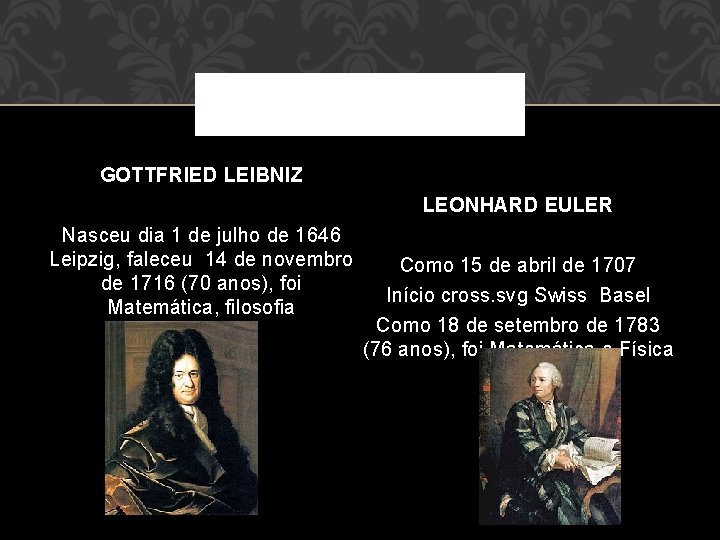 GOTTFRIED LEIBNIZ LEONHARD EULER Nasceu dia 1 de julho de 1646 Leipzig, faleceu 14