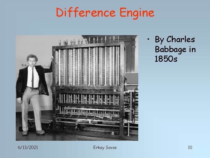 Difference Engine • By Charles Babbage in 1850 s 6/13/2021 Erkay Savas 10 