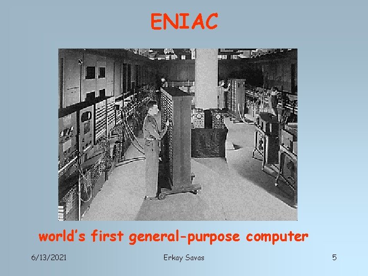 ENIAC world’s first general-purpose computer 6/13/2021 Erkay Savas 5 
