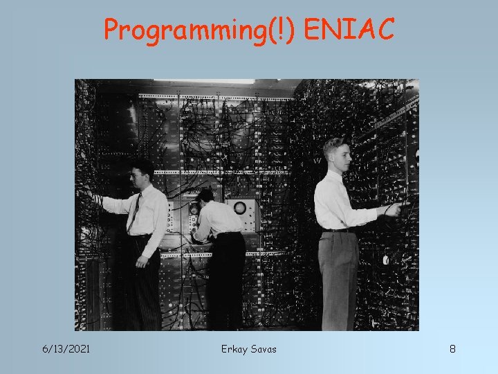 Programming(!) ENIAC 6/13/2021 Erkay Savas 8 