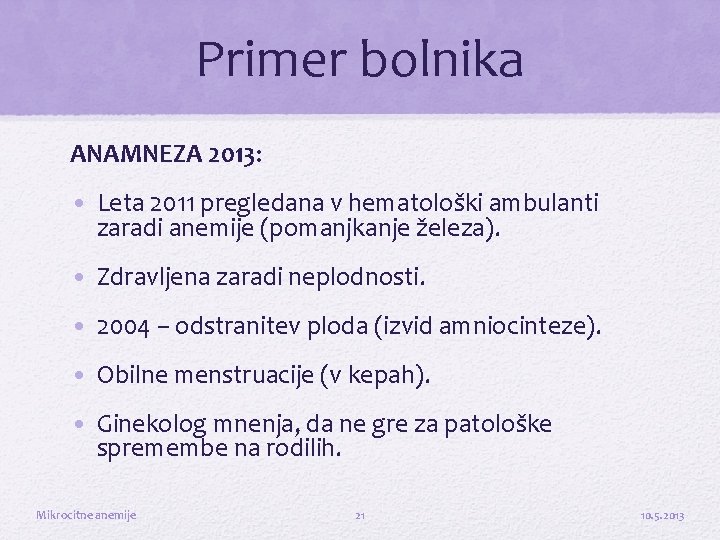 Primer bolnika ANAMNEZA 2013: • Leta 2011 pregledana v hematološki ambulanti zaradi anemije (pomanjkanje