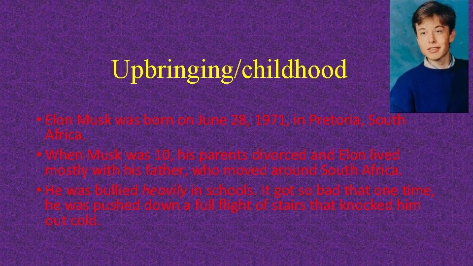 Upbringing/childhood • Elon Musk was born on June 28, 1971, in Pretoria, South Africa.