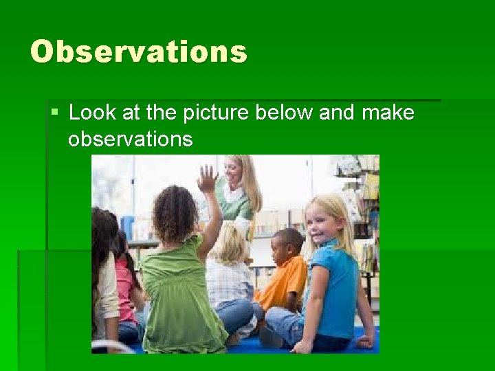 Observations § Look at the picture below and make observations 