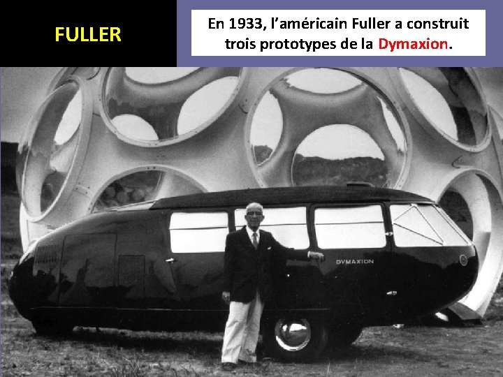 FULLER En 1933, l’américain Fuller a construit trois prototypes de la Dymaxion 