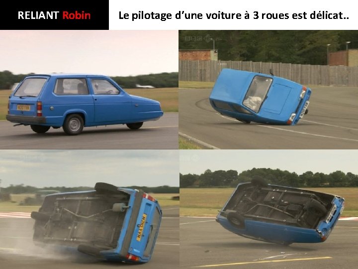 RELIANT Robin Le pilotage d’une voiture à 3 roues est délicat. . 