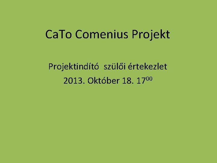 Ca. To Comenius Projektindító szülői értekezlet 2013. Október 18. 1700 