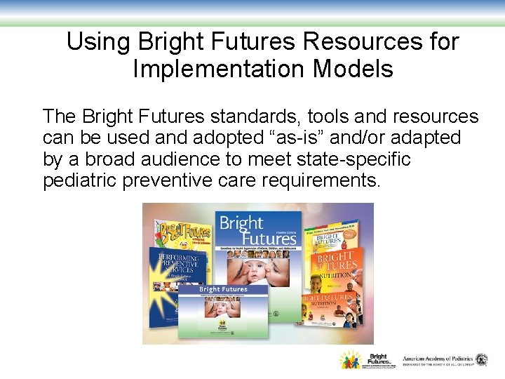 Using Bright Futures Resources for Implementation Models The Bright Futures standards, tools and resources