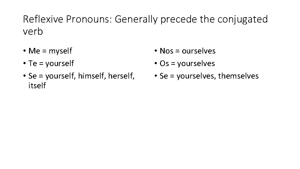 Reflexive Pronouns: Generally precede the conjugated verb • Me = myself • Te =