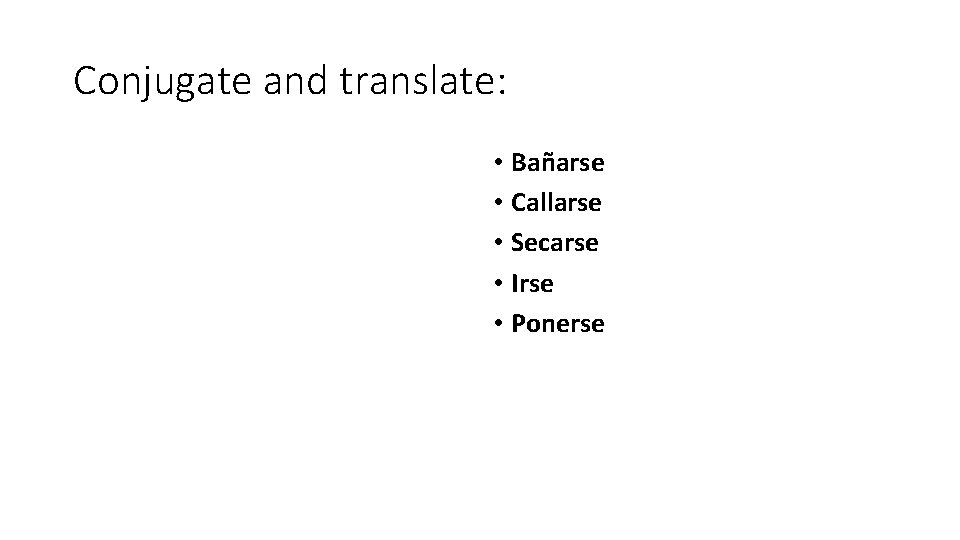 Conjugate and translate: • Bañarse • Callarse • Secarse • Irse • Ponerse 