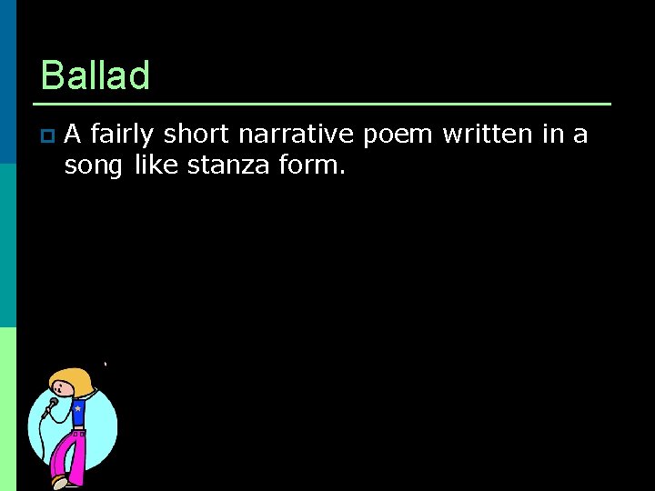 Ballad p A fairly short narrative poem written in a song like stanza form.