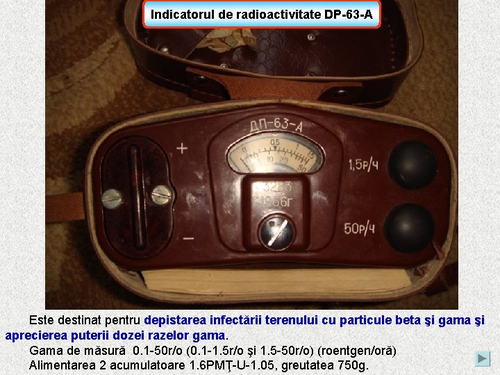Indicatorul de radioactivitate DP-63 -A Este destinat pentru depistarea infectării terenului cu particule beta