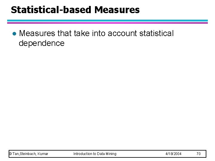 Statistical-based Measures l Measures that take into account statistical dependence © Tan, Steinbach, Kumar