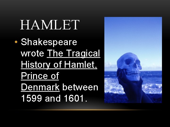 HAMLET • Shakespeare wrote The Tragical History of Hamlet, Prince of Denmark between 1599