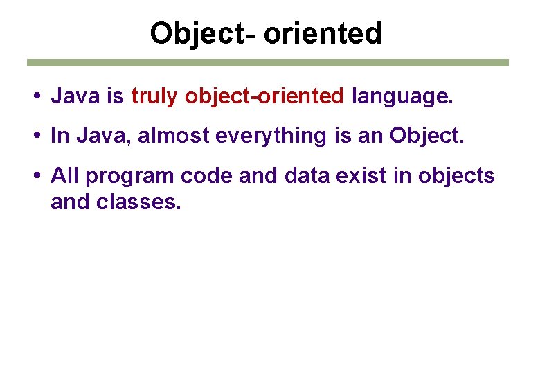 Object- oriented Java is truly object-oriented language. In Java, almost everything is an Object. Object- oriented Java is truly object-oriented language. In Java, almost everything is an Object.