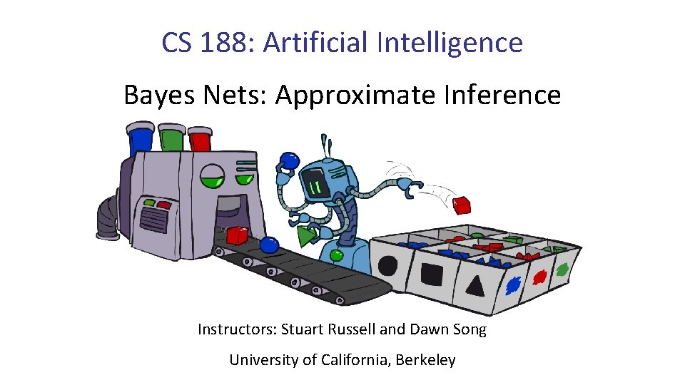 CS 188: Artificial Intelligence Bayes Nets: Approximate Inference Instructors: Stuart Russell and Dawn Song