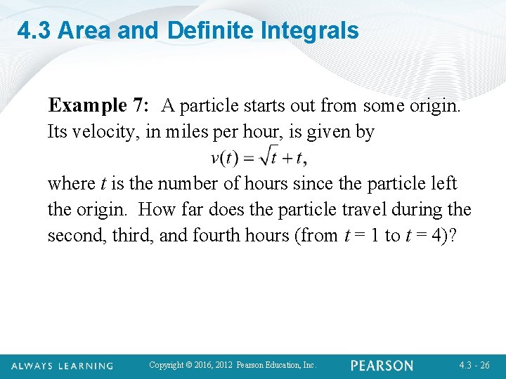 4. 3 Area and Definite Integrals Example 7: A particle starts out from some