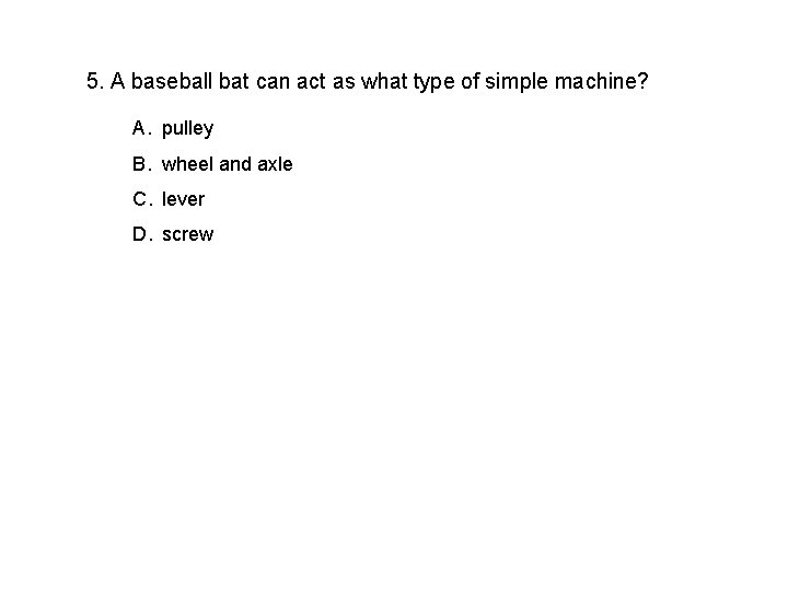 5. A baseball bat can act as what type of simple machine? A. pulley