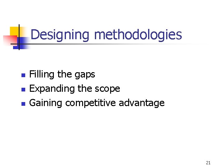 Designing methodologies n n n Filling the gaps Expanding the scope Gaining competitive advantage