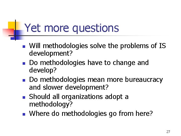 Yet more questions n n n Will methodologies solve the problems of IS development?