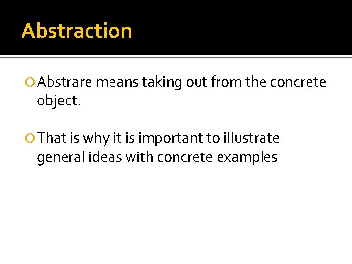 Abstraction Abstrare means taking out from the concrete object. That is why it is