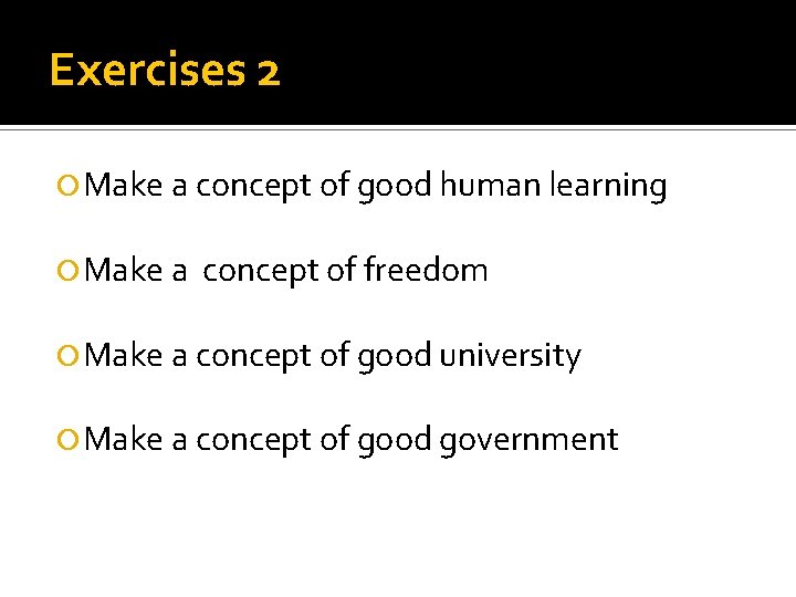 Exercises 2 Make a concept of good human learning Make a concept of freedom