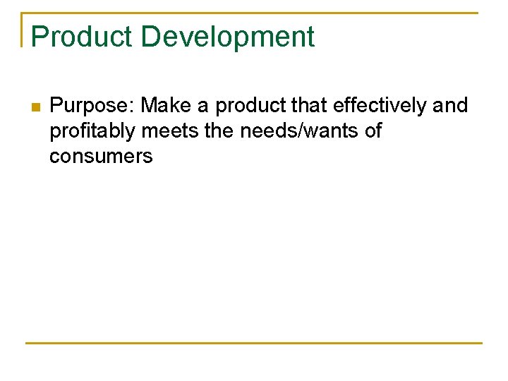 Product Development n Purpose: Make a product that effectively and profitably meets the needs/wants