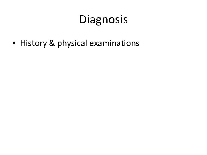 Diagnosis • History & physical examinations 