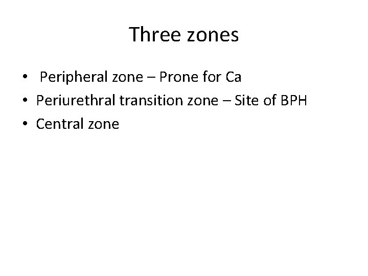 Three zones • Peripheral zone – Prone for Ca • Periurethral transition zone –