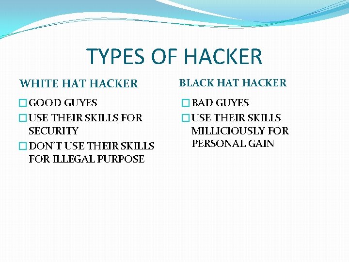 TYPES OF HACKER WHITE HAT HACKER BLACK HAT HACKER �GOOD GUYES �USE THEIR SKILLS