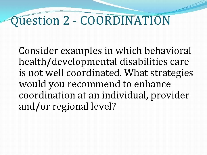 Question 2 - COORDINATION Consider examples in which behavioral health/developmental disabilities care is not