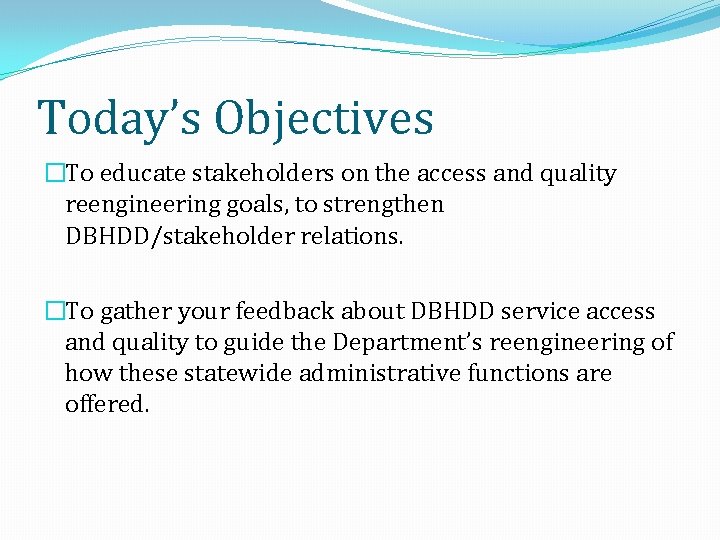 Today’s Objectives �To educate stakeholders on the access and quality reengineering goals, to strengthen
