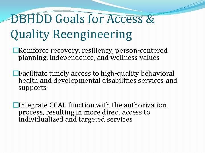 DBHDD Goals for Access & Quality Reengineering �Reinforce recovery, resiliency, person-centered planning, independence, and