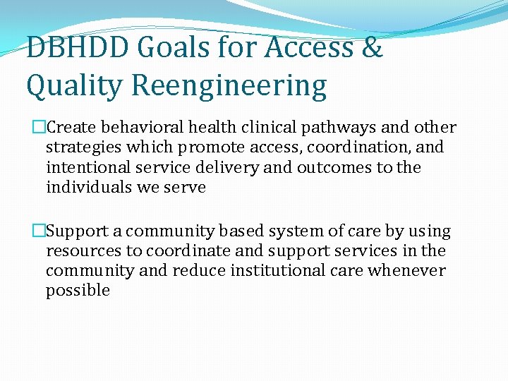 DBHDD Goals for Access & Quality Reengineering �Create behavioral health clinical pathways and other