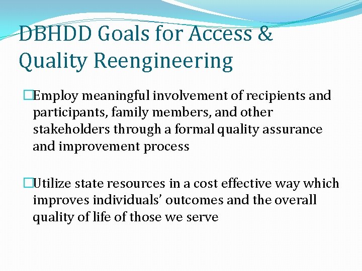 DBHDD Goals for Access & Quality Reengineering �Employ meaningful involvement of recipients and participants,