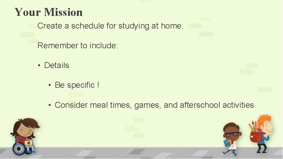 Your Mission Create a schedule for studying at home. Remember to include: • Details Your Mission Create a schedule for studying at home. Remember to include: • Details
