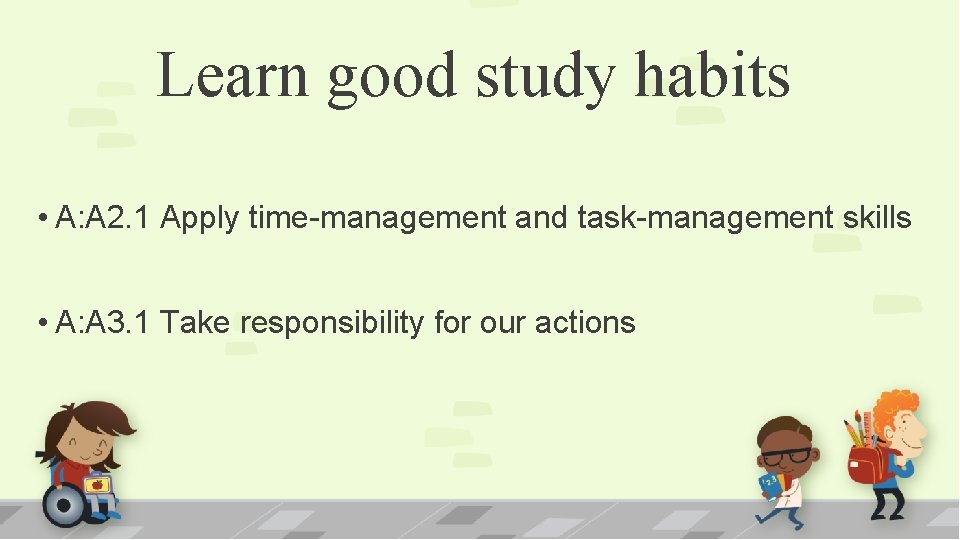 Learn good study habits • A: A 2. 1 Apply time-management and task-management skills Learn good study habits • A: A 2. 1 Apply time-management and task-management skills