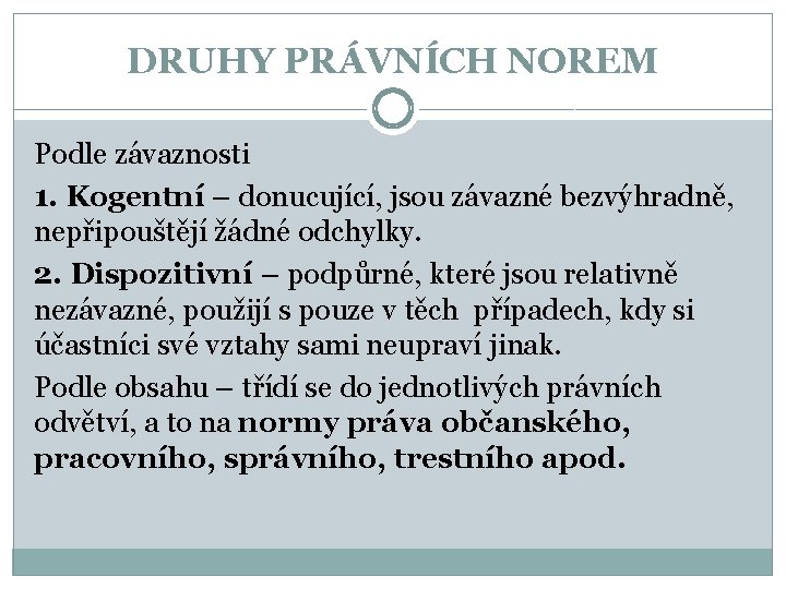 DRUHY PRÁVNÍCH NOREM Podle závaznosti 1. Kogentní – donucující, jsou závazné bezvýhradně, nepřipouštějí žádné