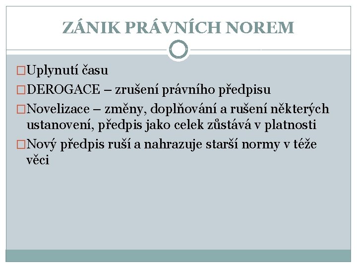 ZÁNIK PRÁVNÍCH NOREM �Uplynutí času �DEROGACE – zrušení právního předpisu �Novelizace – změny, doplňování