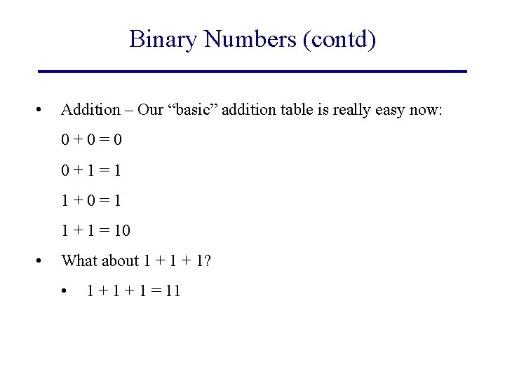 Binary Numbers (contd) • Addition – Our “basic” addition table is really easy now: