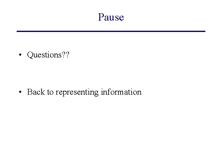 Pause • Questions? ? • Back to representing information 