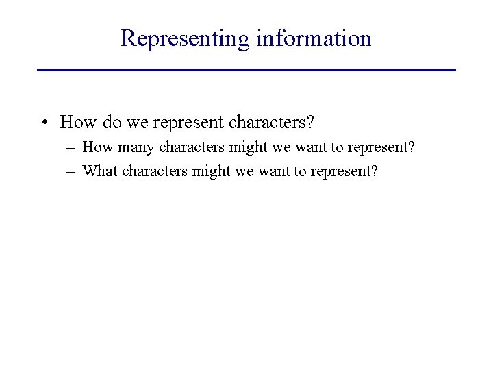 Representing information • How do we represent characters? – How many characters might we