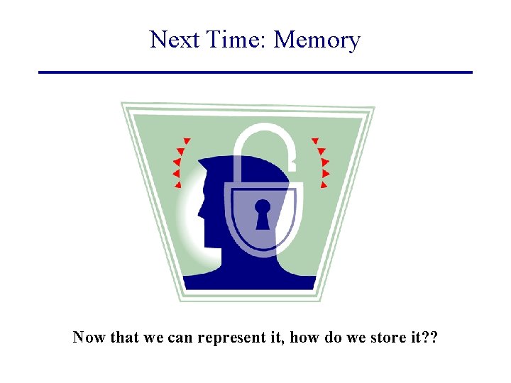 Next Time: Memory Now that we can represent it, how do we store it?
