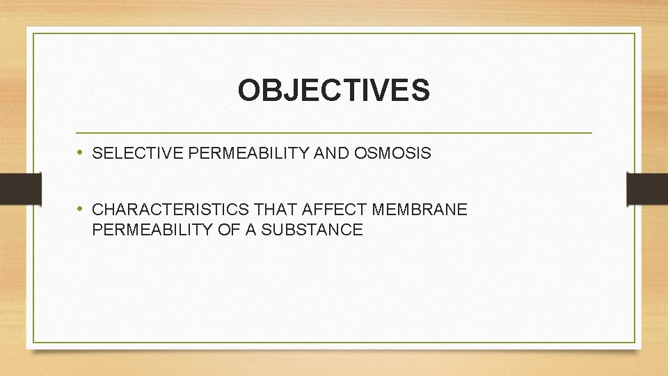 OBJECTIVES • SELECTIVE PERMEABILITY AND OSMOSIS • CHARACTERISTICS THAT AFFECT MEMBRANE PERMEABILITY OF A OBJECTIVES • SELECTIVE PERMEABILITY AND OSMOSIS • CHARACTERISTICS THAT AFFECT MEMBRANE PERMEABILITY OF A