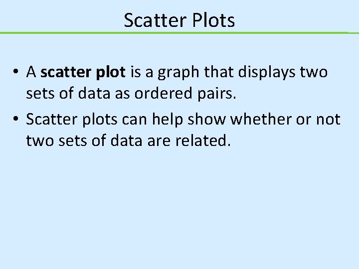 Scatter Plots • A scatter plot is a graph that displays two sets of
