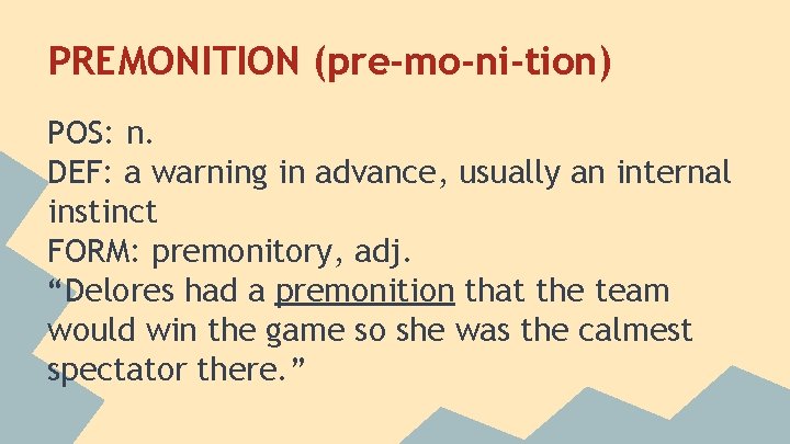 PREMONITION (pre-mo-ni-tion) POS: n. DEF: a warning in advance, usually an internal instinct FORM: