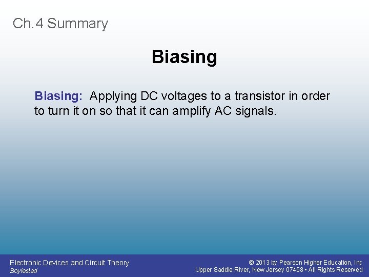 Ch. 4 Summary Biasing: Applying DC voltages to a transistor in order to turn