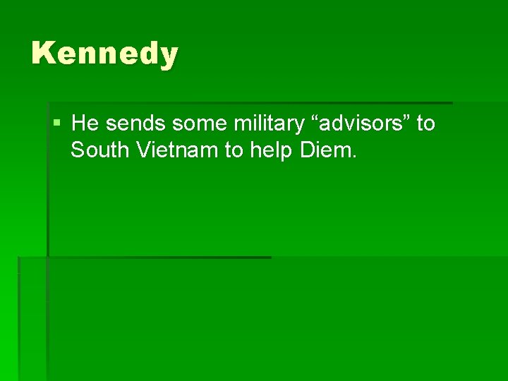 Kennedy § He sends some military “advisors” to South Vietnam to help Diem. 
