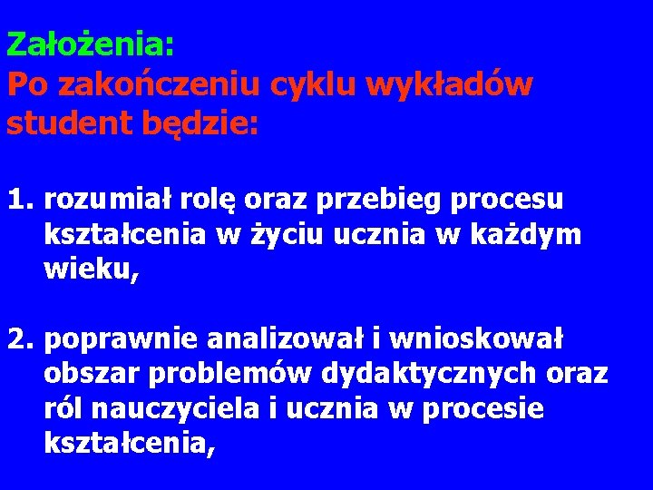 Założenia: Po zakończeniu cyklu wykładów student będzie: 1. rozumiał rolę oraz przebieg procesu kształcenia